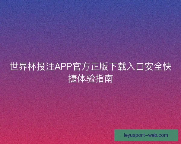 世界杯投注APP官方正版下载入口安全快捷体验指南