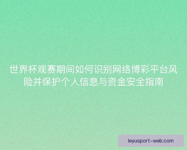 世界杯观赛期间如何识别网络博彩平台风险并保护个人信息与资金安全指南