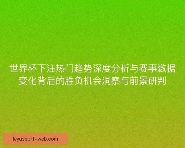 世界杯下注热门趋势深度分析与赛事数据变化背后的胜负机会洞察与前景研判 世界杯下注热门趋势深度分析与赛事数据变化背后的胜负机会洞察与前景研判