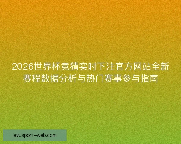 2026世界杯竞猜实时下注官方网站全新赛程数据分析与热门赛事参与指南 2026世界杯竞猜实时下注官方网站全新赛程数据分析与热门赛事参与指南