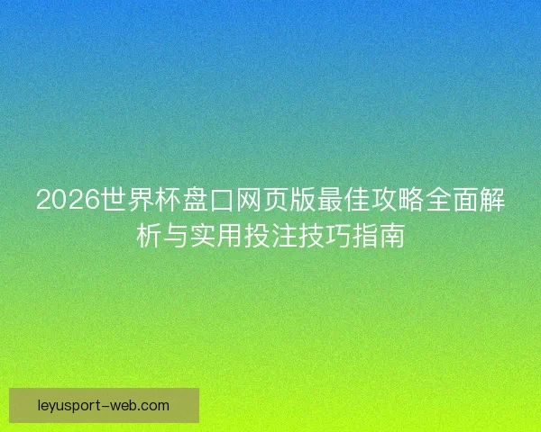 2026世界杯盘口网页版最佳攻略全面解析与实用投注技巧指南