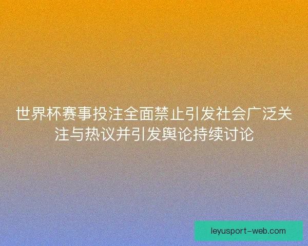 世界杯赛事投注全面禁止引发社会广泛关注与热议并引发舆论持续讨论