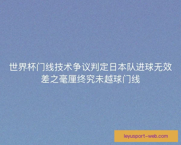 世界杯门线技术争议判定日本队进球无效差之毫厘终究未越球门线