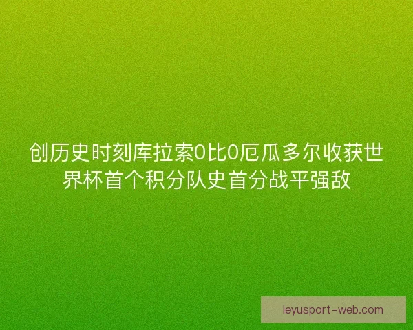 创历史时刻库拉索0比0厄瓜多尔收获世界杯首个积分队史首分战平强敌 创历史时刻库拉索0比0厄瓜多尔收获世界杯首个积分队史首分战平强敌