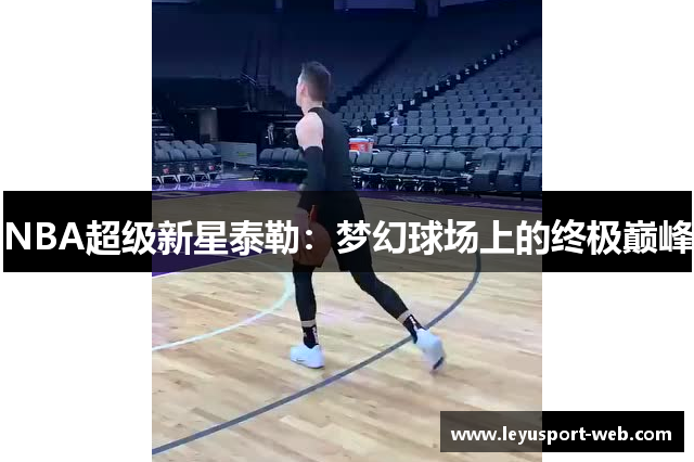 NBA超级新星泰勒：梦幻球场上的终极巅峰