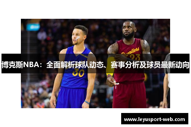 博克斯NBA：全面解析球队动态、赛事分析及球员最新动向