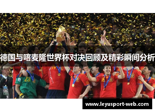 德国与喀麦隆世界杯对决回顾及精彩瞬间分析